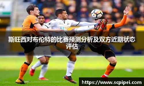 斯旺西对布伦特的比赛预测分析及双方近期状态评估